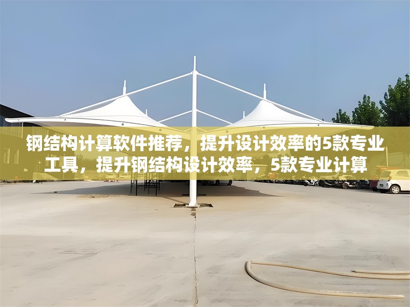 鋼結(jié)構(gòu)計(jì)算軟件推薦，提升設(shè)計(jì)效率的5款專業(yè)工具，提升鋼結(jié)構(gòu)設(shè)計(jì)效率，5款專業(yè)計(jì)算