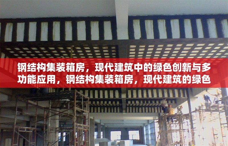 鋼結(jié)構(gòu)集裝箱房，現(xiàn)代建筑中的綠色創(chuàng)新與多功能應(yīng)用，鋼結(jié)構(gòu)集裝箱房，現(xiàn)代建筑的綠色多功能