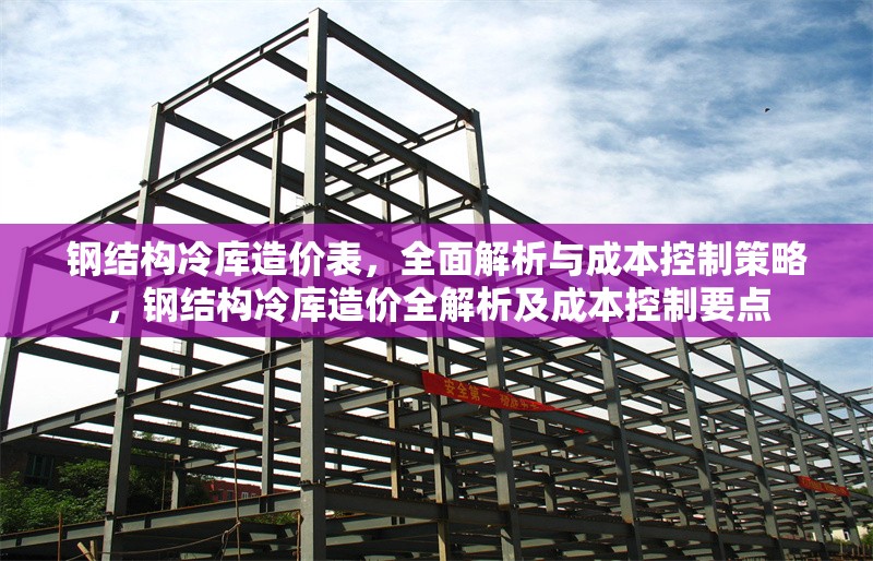 鋼結(jié)構(gòu)冷庫造價(jià)表，全面解析與成本控制策略，鋼結(jié)構(gòu)冷庫造價(jià)全解析及成本控制要點(diǎn)