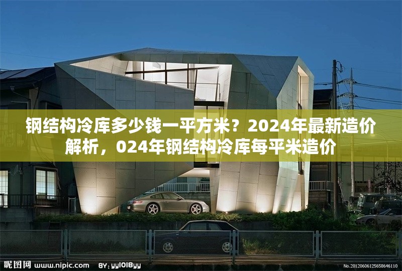 鋼結(jié)構(gòu)冷庫多少錢一平方米？2024年最新造價解析，024年鋼結(jié)構(gòu)冷庫每平米造價