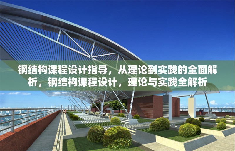 鋼結(jié)構(gòu)課程設計指導，從理論到實踐的全面解析，鋼結(jié)構(gòu)課程設計，理論與實踐全解析
