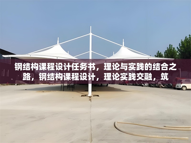 鋼結(jié)構(gòu)課程設計任務書，理論與實踐的結(jié)合之路，鋼結(jié)構(gòu)課程設計，理論實踐交融，筑