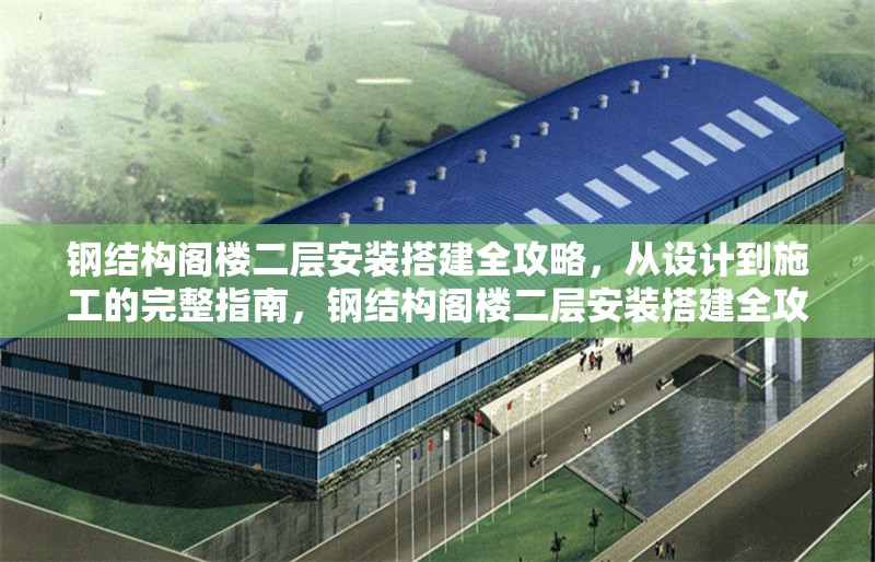 鋼結(jié)構(gòu)閣樓二層安裝搭建全攻略，從設(shè)計(jì)到施工的完整指南，鋼結(jié)構(gòu)閣樓二層安裝搭建全攻略，從設(shè)計(jì)到施工的 行業(yè)新聞