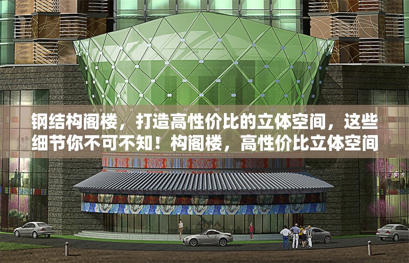 鋼結(jié)構(gòu)閣樓，打造高性價比的立體空間，這些細節(jié)你不可不知！構(gòu)閣樓，高性價比立體空間