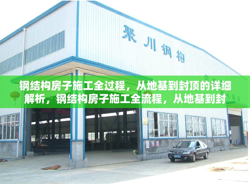 鋼結(jié)構房子施工全過程，從地基到封頂?shù)脑敿毥馕?，鋼結(jié)構房子施工全流程，從地基到封 行業(yè)新聞