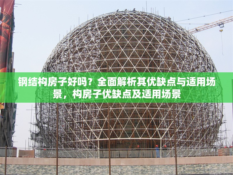鋼結(jié)構(gòu)房子好嗎？全面解析其優(yōu)缺點(diǎn)與適用場(chǎng)景，構(gòu)房子優(yōu)缺點(diǎn)及適用場(chǎng)景