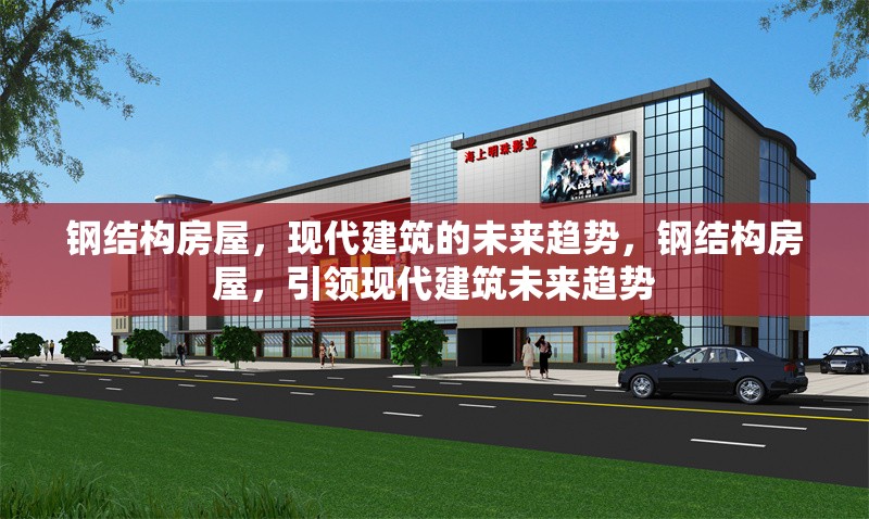 鋼結(jié)構(gòu)房屋，現(xiàn)代建筑的未來(lái)趨勢(shì)，鋼結(jié)構(gòu)房屋，引領(lǐng)現(xiàn)代建筑未來(lái)趨勢(shì)