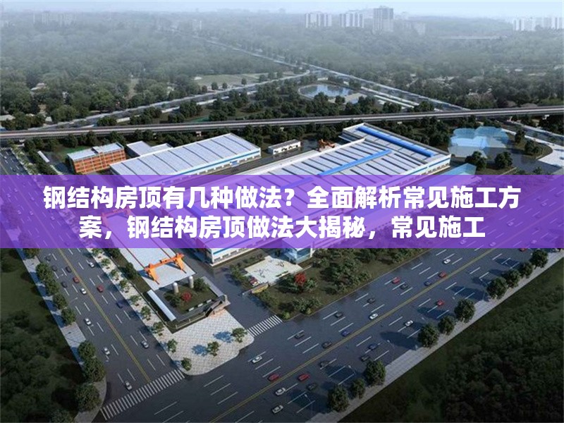 鋼結(jié)構(gòu)房頂有幾種做法？全面解析常見施工方案，鋼結(jié)構(gòu)房頂做法大揭秘，常見施工 行業(yè)新聞