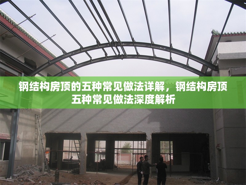 鋼結(jié)構(gòu)房頂?shù)奈宸N常見做法詳解，鋼結(jié)構(gòu)房頂五種常見做法深度解析