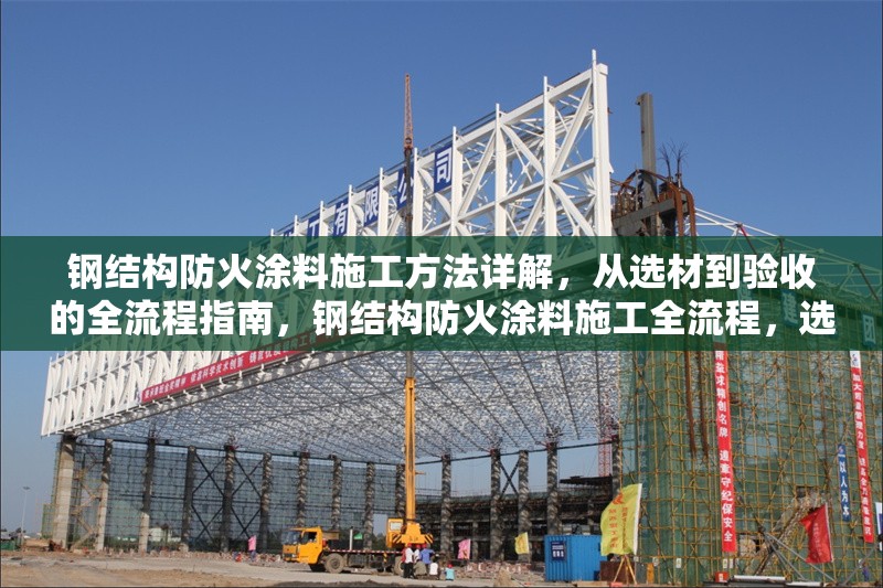 鋼結(jié)構(gòu)防火涂料施工方法詳解，從選材到驗(yàn)收的全流程指南，鋼結(jié)構(gòu)防火涂料施工全流程，選材至 行業(yè)新聞