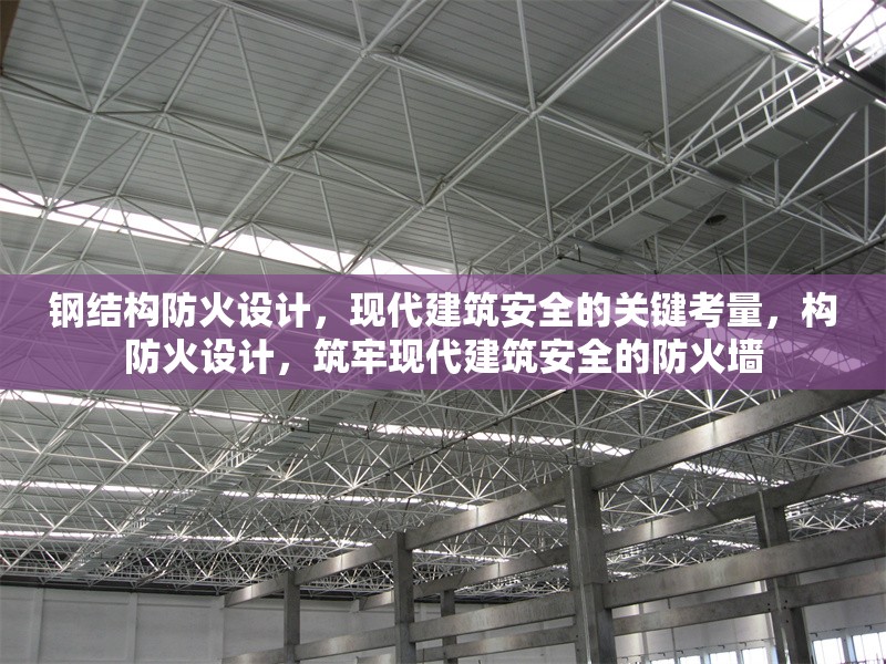 鋼結構防火設計，現(xiàn)代建筑安全的關鍵考量，構防火設計，筑牢現(xiàn)代建筑安全的防火墻