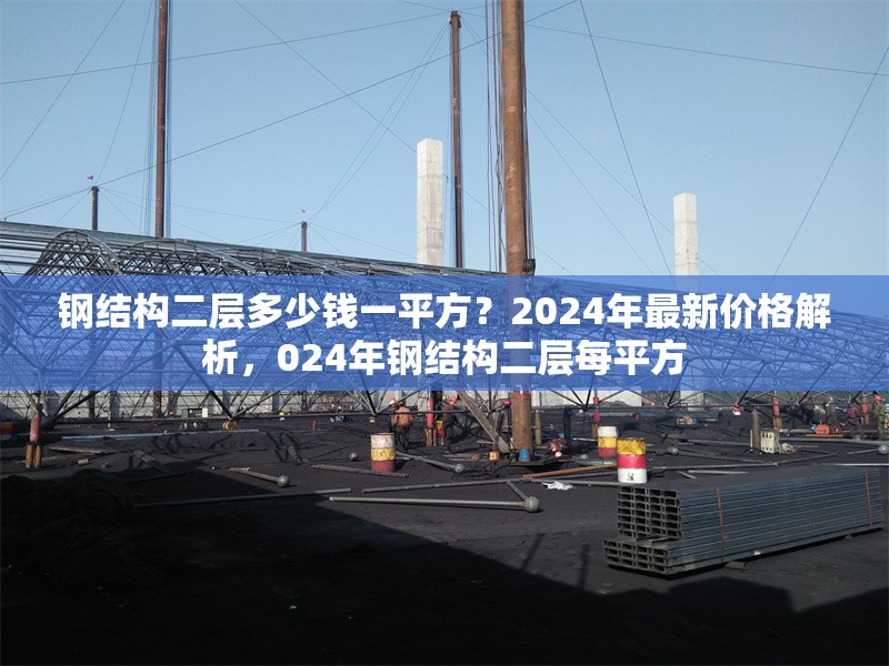 鋼結(jié)構(gòu)二層多少錢(qián)一平方？2024年最新價(jià)格解析，024年鋼結(jié)構(gòu)二層每平方