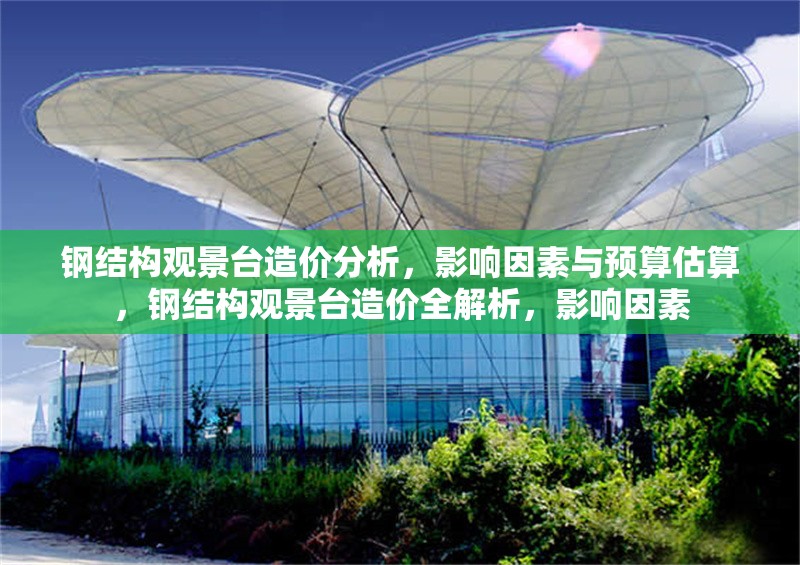 鋼結構觀景臺造價分析，影響因素與預算估算，鋼結構觀景臺造價全解析，影響因素