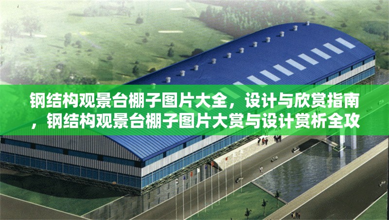 鋼結(jié)構(gòu)觀景臺棚子圖片大全，設(shè)計與欣賞指南，鋼結(jié)構(gòu)觀景臺棚子圖片大賞與設(shè)計賞析全攻略