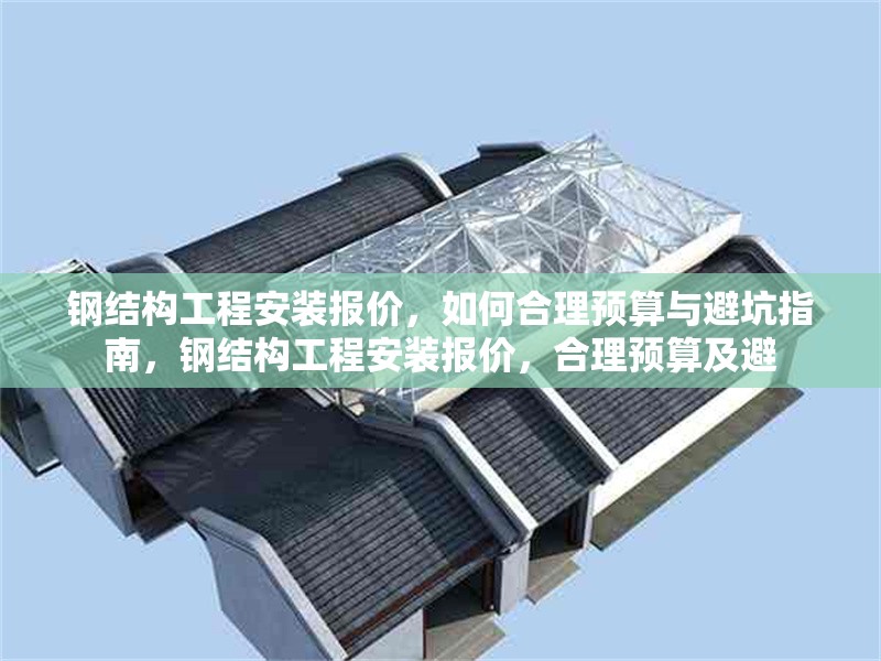 鋼結(jié)構(gòu)工程安裝報(bào)價(jià)，如何合理預(yù)算與避坑指南，鋼結(jié)構(gòu)工程安裝報(bào)價(jià)，合理預(yù)算及避 行業(yè)新聞