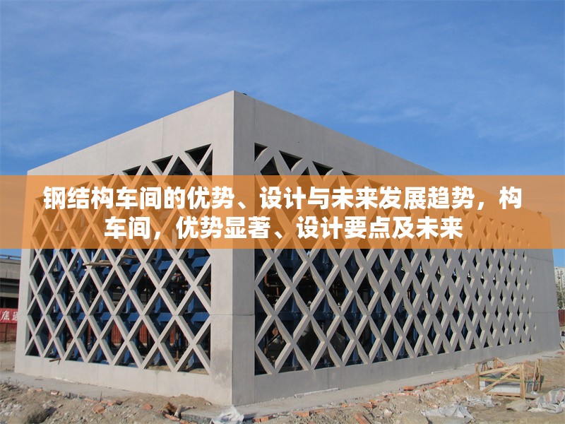 鋼結(jié)構(gòu)車間的優(yōu)勢、設計與未來發(fā)展趨勢，構(gòu)車間，優(yōu)勢顯著、設計要點及未來