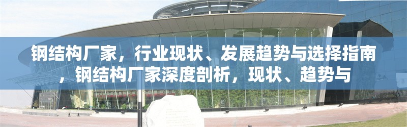 鋼結(jié)構(gòu)廠家，行業(yè)現(xiàn)狀、發(fā)展趨勢與選擇指南，鋼結(jié)構(gòu)廠家深度剖析，現(xiàn)狀、趨勢與