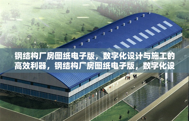 鋼結(jié)構(gòu)廠房圖紙電子版，數(shù)字化設(shè)計(jì)與施工的高效利器，鋼結(jié)構(gòu)廠房圖紙電子版，數(shù)字化設(shè)計(jì)施工 行業(yè)新聞