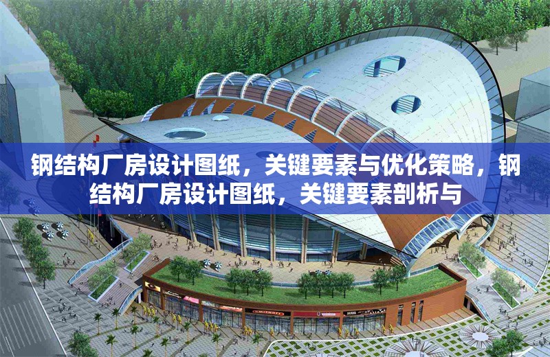 鋼結(jié)構廠房設計圖紙，關鍵要素與優(yōu)化策略，鋼結(jié)構廠房設計圖紙，關鍵要素剖析與