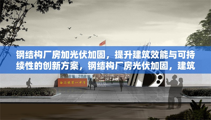 鋼結(jié)構(gòu)廠房加光伏加固，提升建筑效能與可持續(xù)性的創(chuàng)新方案，鋼結(jié)構(gòu)廠房光伏加固，建筑效能與可持續(xù)性提升的創(chuàng)新之策