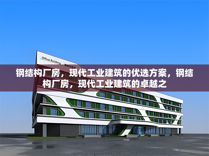 鋼結(jié)構(gòu)廠房，現(xiàn)代工業(yè)建筑的優(yōu)選方案，鋼結(jié)構(gòu)廠房，現(xiàn)代工業(yè)建筑的卓越之