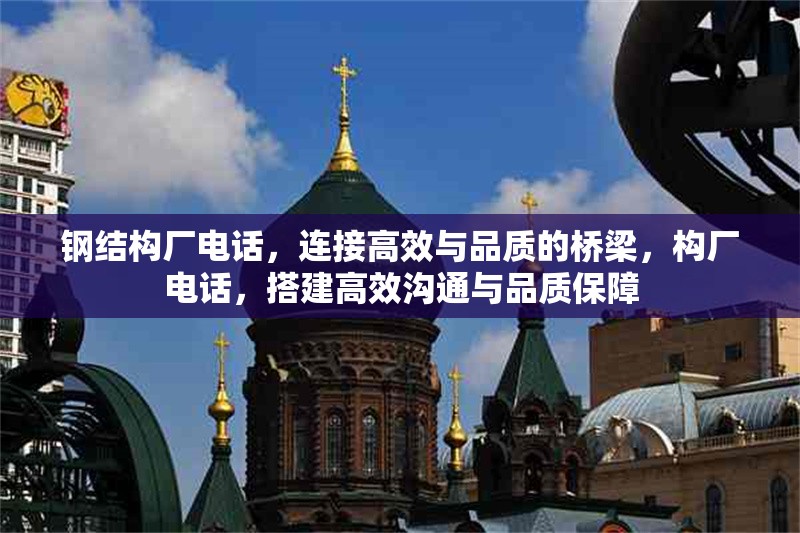 鋼結構廠電話，連接高效與品質(zhì)的橋梁，構廠電話，搭建高效溝通與品質(zhì)保障