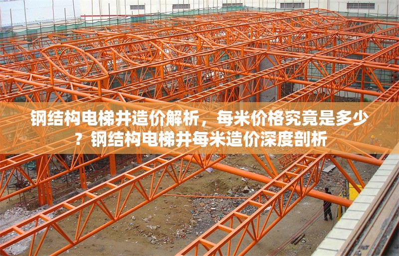 鋼結(jié)構(gòu)電梯井造價(jià)解析，每米價(jià)格究竟是多少？鋼結(jié)構(gòu)電梯井每米造價(jià)深度剖析