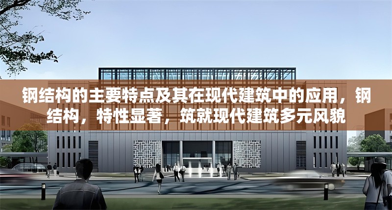 鋼結(jié)構(gòu)的主要特點(diǎn)及其在現(xiàn)代建筑中的應(yīng)用，鋼結(jié)構(gòu)，特性顯著，筑就現(xiàn)代建筑多元風(fēng)貌