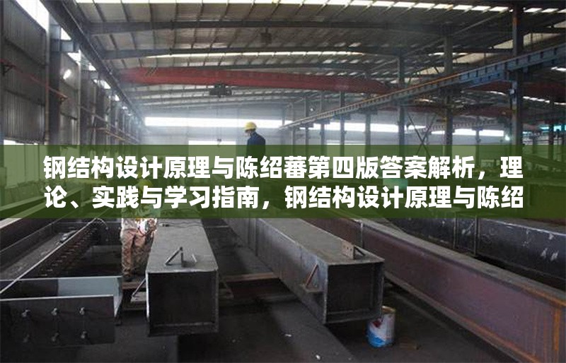 鋼結(jié)構(gòu)設(shè)計(jì)原理與陳紹蕃第四版答案解析，理論、實(shí)踐與學(xué)習(xí)指南，鋼結(jié)構(gòu)設(shè)計(jì)原理與陳紹蕃第四版答案解析，理論、