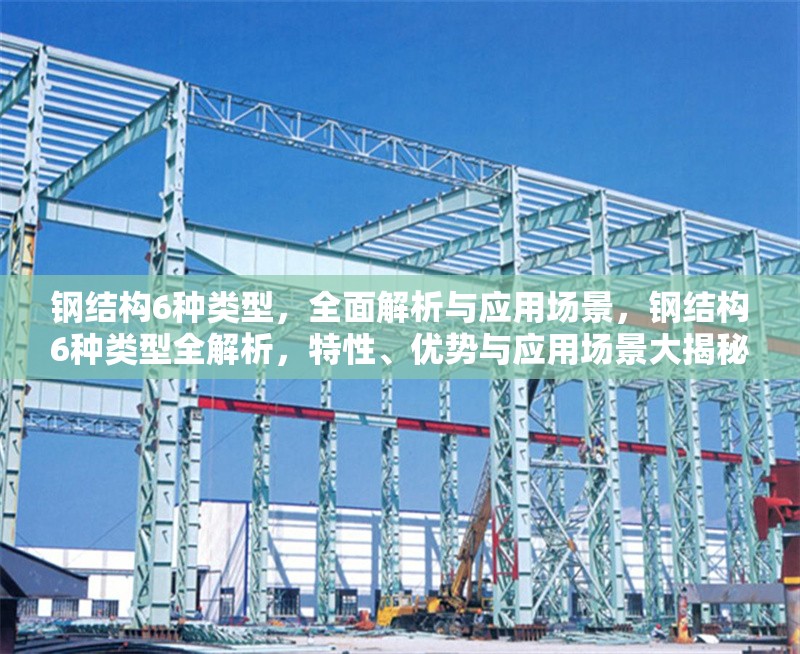 鋼結(jié)構(gòu)6種類型，全面解析與應(yīng)用場(chǎng)景，鋼結(jié)構(gòu)6種類型全解析，特性、優(yōu)勢(shì)與應(yīng)用場(chǎng)景大揭秘