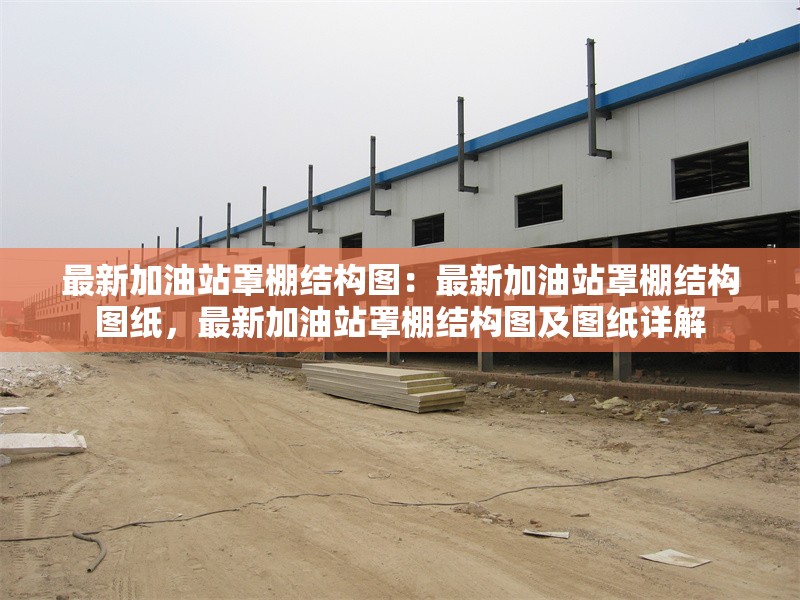 最新加油站罩棚結(jié)構(gòu)圖：最新加油站罩棚結(jié)構(gòu)圖紙，最新加油站罩棚結(jié)構(gòu)圖及圖紙詳解 行業(yè)新聞