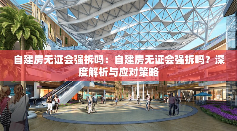 自建房無證會(huì)強(qiáng)拆嗎：自建房無證會(huì)強(qiáng)拆嗎？深度解析與應(yīng)對(duì)策略