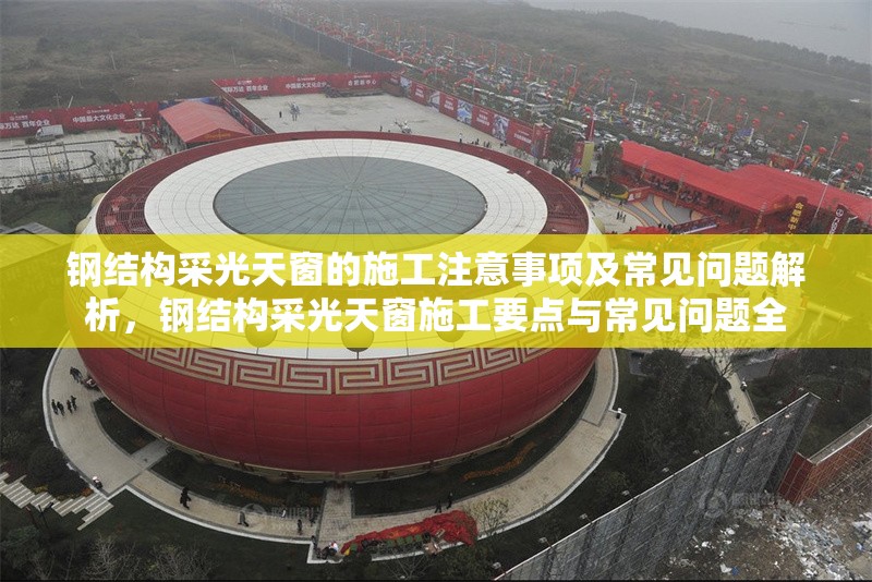 鋼結(jié)構(gòu)采光天窗的施工注意事項及常見問題解析，鋼結(jié)構(gòu)采光天窗施工要點與常見問題全 行業(yè)新聞