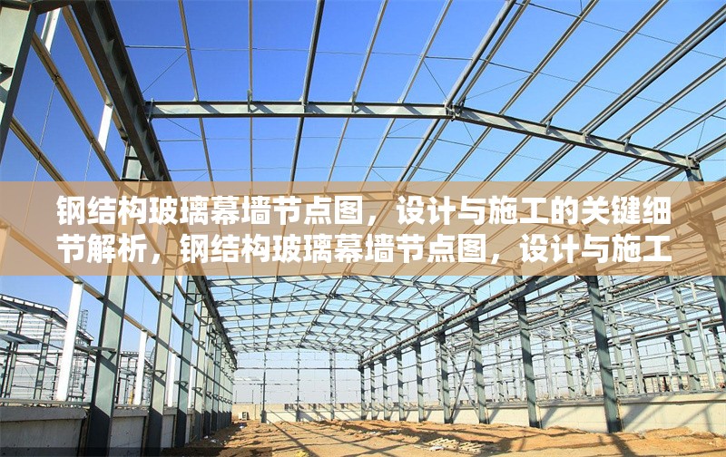 鋼結(jié)構(gòu)玻璃幕墻節(jié)點(diǎn)圖，設(shè)計(jì)與施工的關(guān)鍵細(xì)節(jié)解析，鋼結(jié)構(gòu)玻璃幕墻節(jié)點(diǎn)圖，設(shè)計(jì)與施工關(guān)鍵