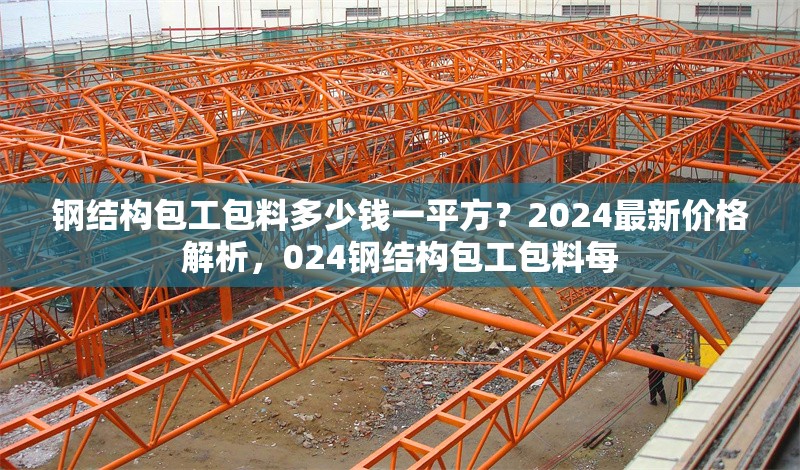 鋼結(jié)構(gòu)包工包料多少錢一平方？2024最新價格解析，024鋼結(jié)構(gòu)包工包料每