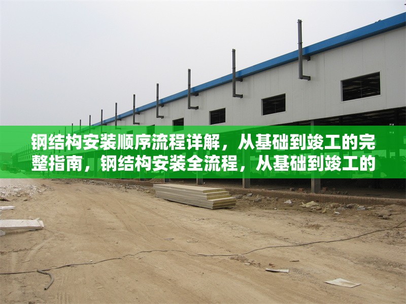 鋼結(jié)構(gòu)安裝順序流程詳解，從基礎(chǔ)到竣工的完整指南，鋼結(jié)構(gòu)安裝全流程，從基礎(chǔ)到竣工的
