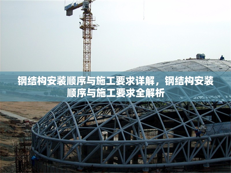 鋼結構安裝順序與施工要求詳解，鋼結構安裝順序與施工要求全解析