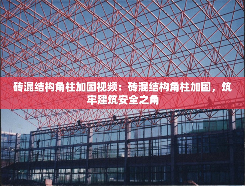 磚混結(jié)構(gòu)角柱加固視頻：磚混結(jié)構(gòu)角柱加固，筑牢建筑安全之角