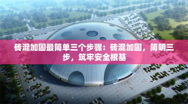 磚混加固最簡單三個步驟：磚混加固，簡明三步，筑牢安全根基