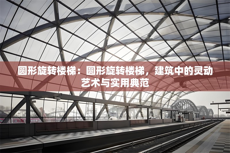 圓形旋轉(zhuǎn)樓梯：圓形旋轉(zhuǎn)樓梯，建筑中的靈動(dòng)藝術(shù)與實(shí)用典范