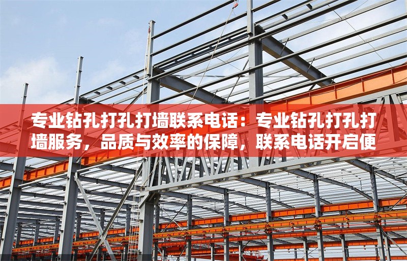 專業(yè)鉆孔打孔打墻聯(lián)系電話：專業(yè)鉆孔打孔打墻服務(wù)，品質(zhì)與效率的保障，聯(lián)系電話開啟便捷之門 行業(yè)新聞