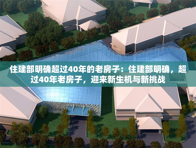 住建部明確超過(guò)40年的老房子：住建部明確，超過(guò)40年老房子，迎來(lái)新生機(jī)與新挑戰(zhàn)