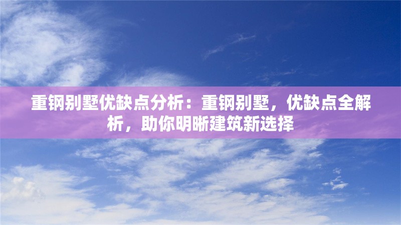 重鋼別墅優(yōu)缺點(diǎn)分析：重鋼別墅，優(yōu)缺點(diǎn)全解析，助你明晰建筑新選擇