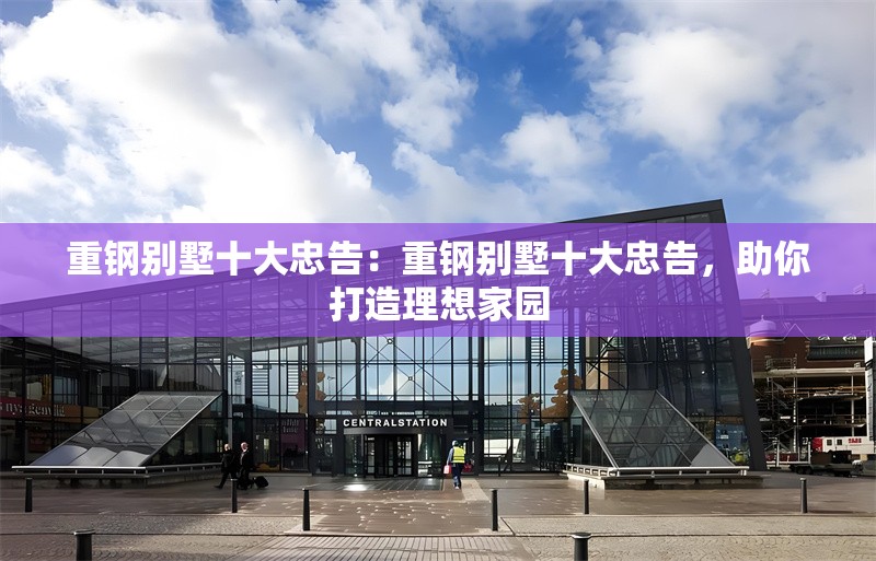 重鋼別墅十大忠告：重鋼別墅十大忠告，助你打造理想家園