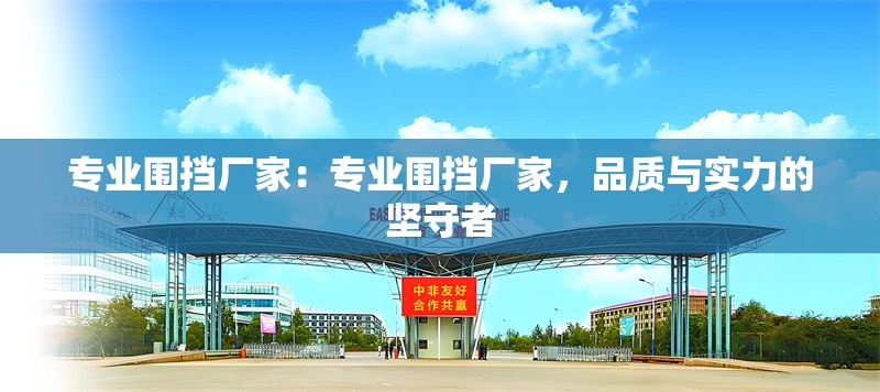 專業(yè)圍擋廠家：專業(yè)圍擋廠家，品質(zhì)與實力的堅守者 行業(yè)新聞