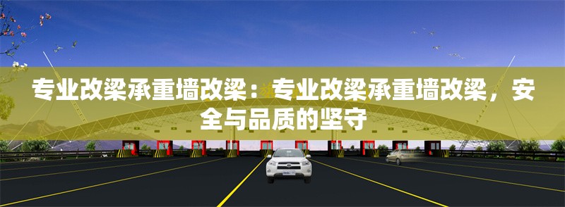 專業(yè)改梁承重墻改梁：專業(yè)改梁承重墻改梁，安全與品質(zhì)的堅(jiān)守 行業(yè)新聞