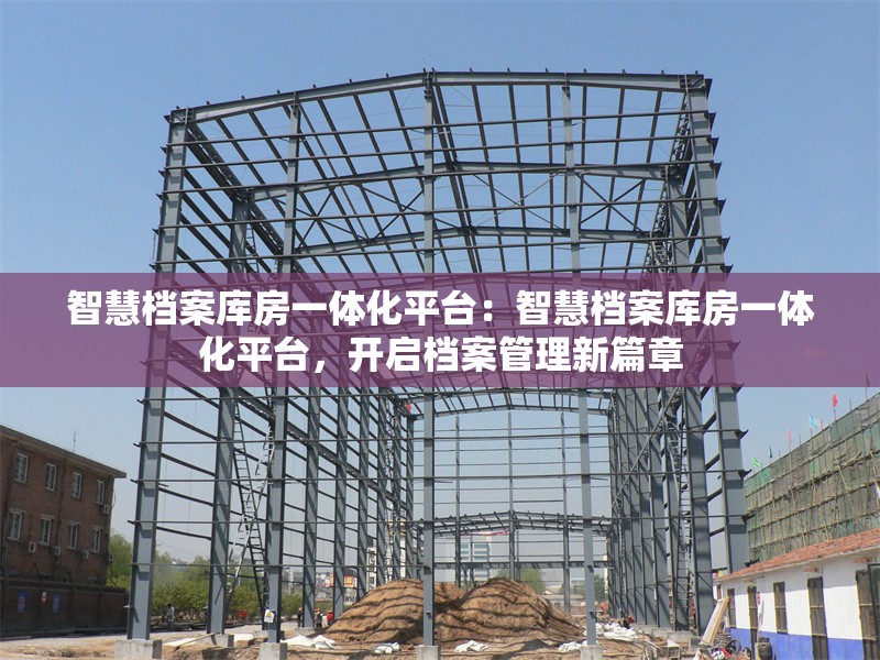 智慧檔案庫(kù)房一體化平臺(tái)：智慧檔案庫(kù)房一體化平臺(tái)，開啟檔案管理新篇章 行業(yè)新聞