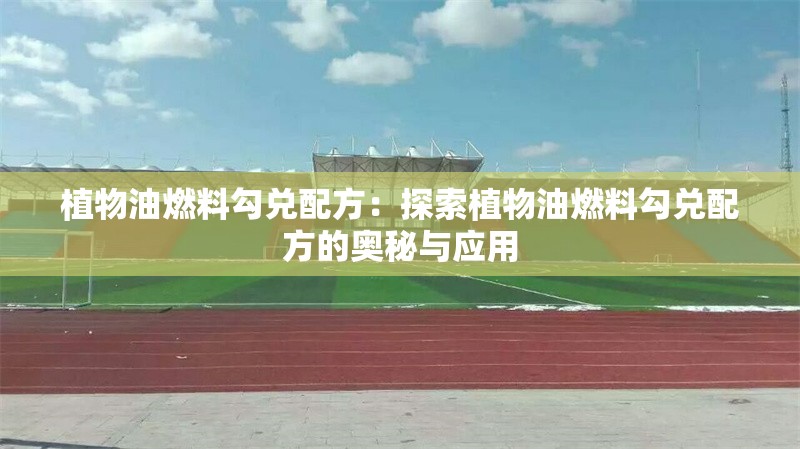 植物油燃料勾兌配方：探索植物油燃料勾兌配方的奧秘與應(yīng)用 行業(yè)新聞