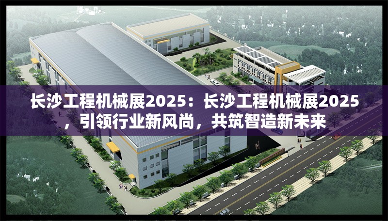 長沙工程機械展2025：長沙工程機械展2025，引領行業(yè)新風尚，共筑智造新未來 行業(yè)新聞