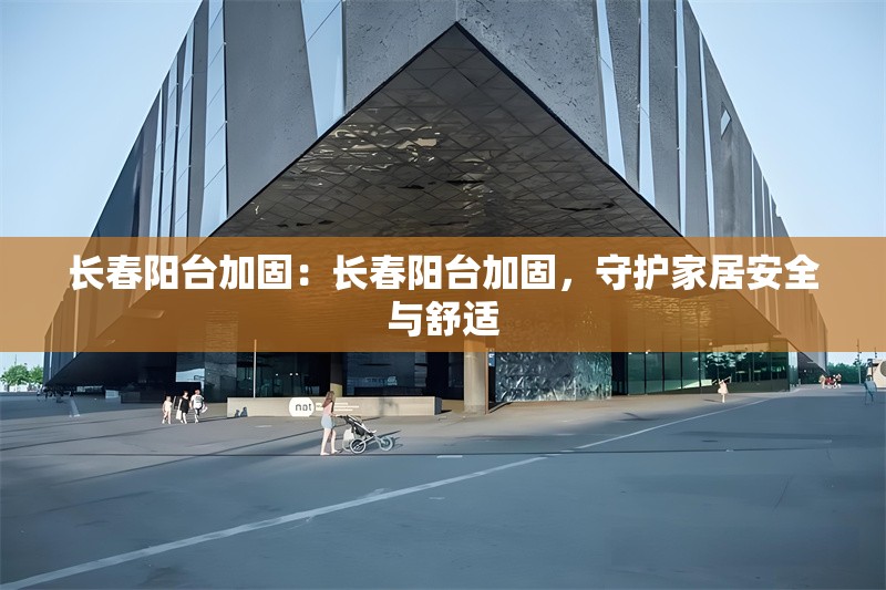 長(zhǎng)春陽(yáng)臺(tái)加固：長(zhǎng)春陽(yáng)臺(tái)加固，守護(hù)家居安全與舒適 行業(yè)新聞